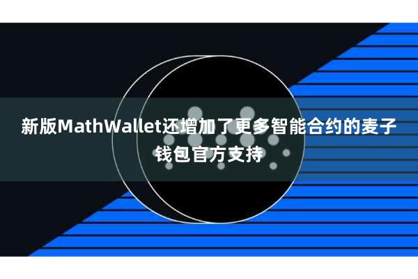 新版MathWallet还增加了更多智能合约的麦子钱包官方支持