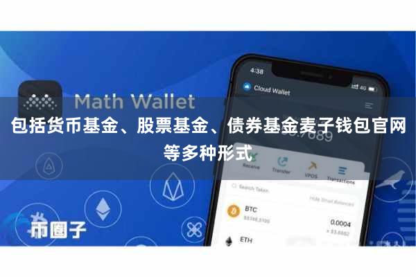 包括货币基金、股票基金、债券基金麦子钱包官网等多种形式