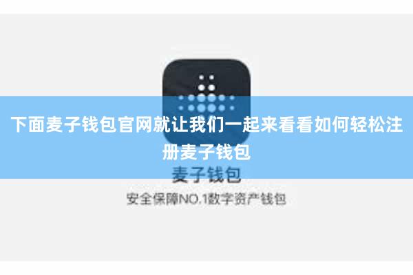 下面麦子钱包官网就让我们一起来看看如何轻松注册麦子钱包
