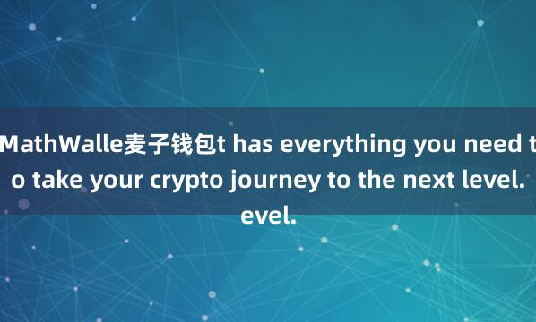 MathWalle麦子钱包t has everything you need to take your crypto journey to the next level.