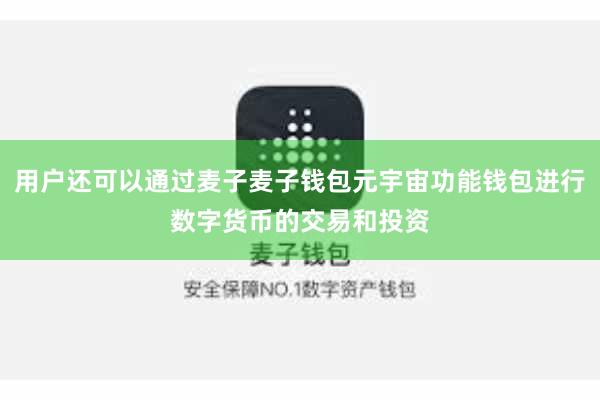 用户还可以通过麦子麦子钱包元宇宙功能钱包进行数字货币的交易和投资