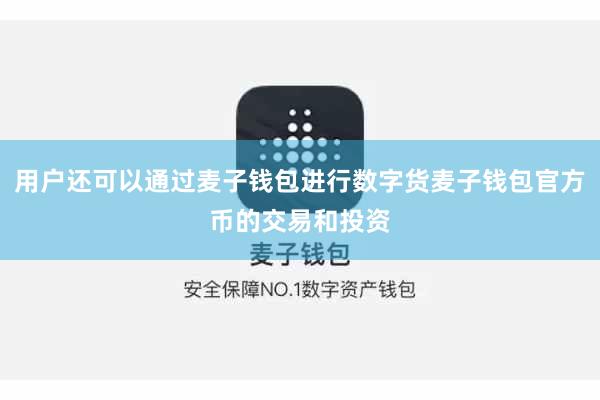 用户还可以通过麦子钱包进行数字货麦子钱包官方币的交易和投资