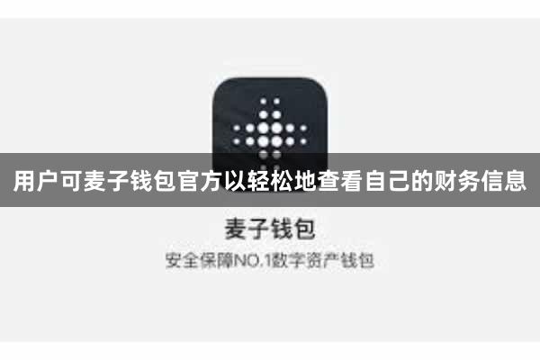 用户可麦子钱包官方以轻松地查看自己的财务信息