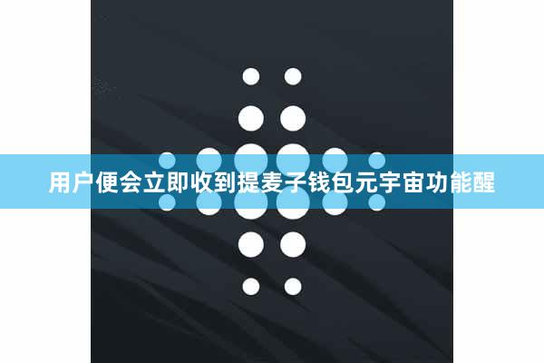 用户便会立即收到提麦子钱包元宇宙功能醒