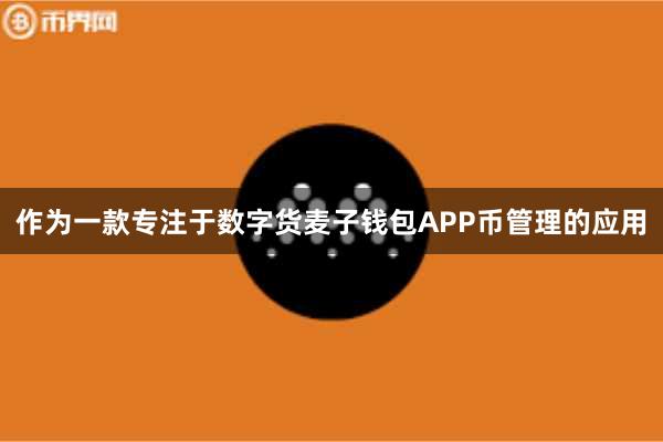 作为一款专注于数字货麦子钱包APP币管理的应用