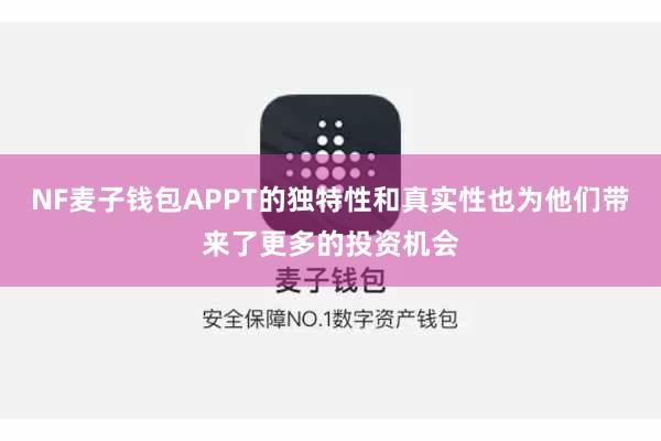 NF麦子钱包APPT的独特性和真实性也为他们带来了更多的投资机会