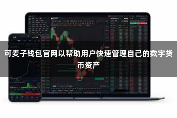 可麦子钱包官网以帮助用户快速管理自己的数字货币资产