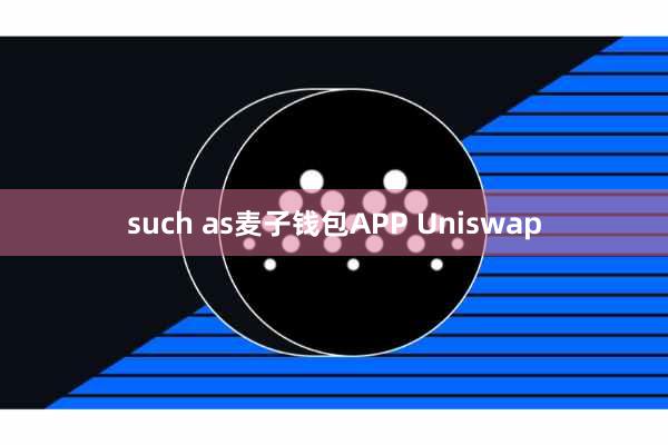 such as麦子钱包APP Uniswap