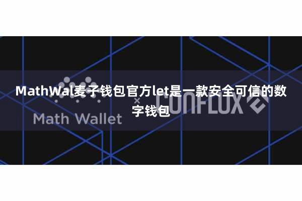 MathWal麦子钱包官方let是一款安全可信的数字钱包