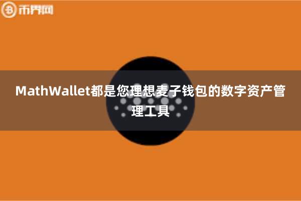 MathWallet都是您理想麦子钱包的数字资产管理工具
