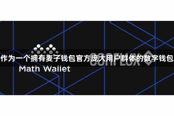 作为一个拥有麦子钱包官方庞大用户群体的数字钱包