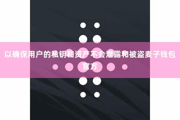 以确保用户的私钥和资产不会泄露和被盗麦子钱包官方