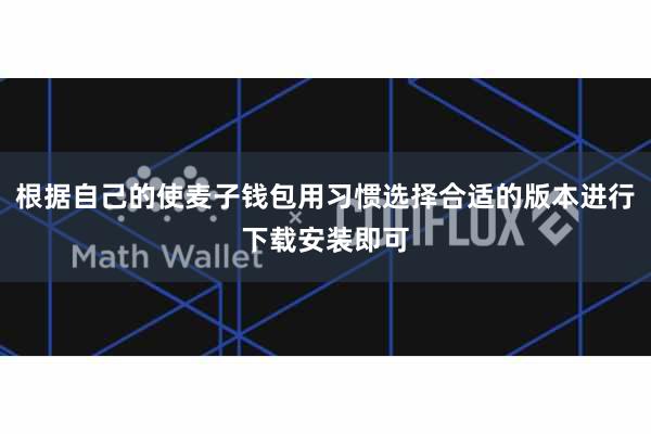 根据自己的使麦子钱包用习惯选择合适的版本进行下载安装即可