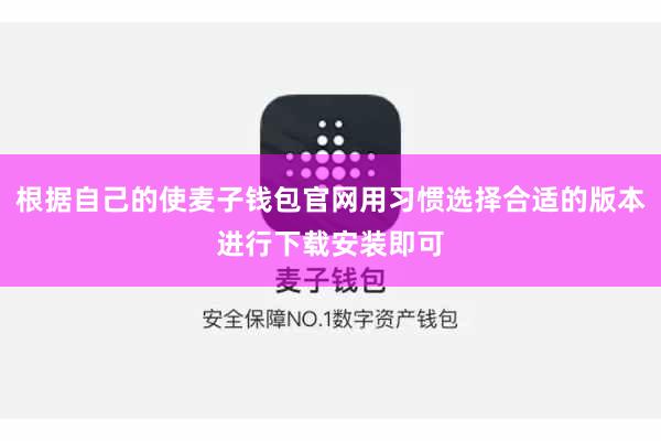 根据自己的使麦子钱包官网用习惯选择合适的版本进行下载安装即可