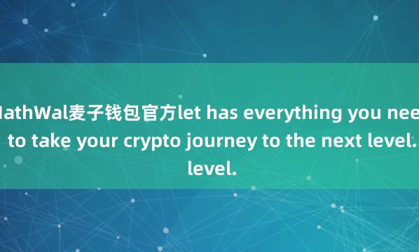 MathWal麦子钱包官方let has everything you need to take your crypto journey to the next level.