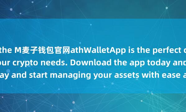 the M麦子钱包官网athWalletApp is the perfect companion for all your crypto needs. Download the app today and start managing your assets with ease and convenience.