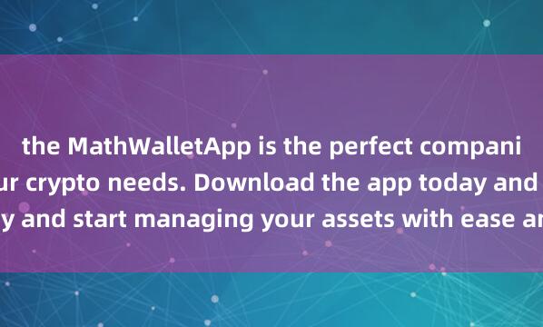 the MathWalletApp is the perfect companion for al麦子钱包l your crypto needs. Download the app today and start managing your assets with ease and convenience.