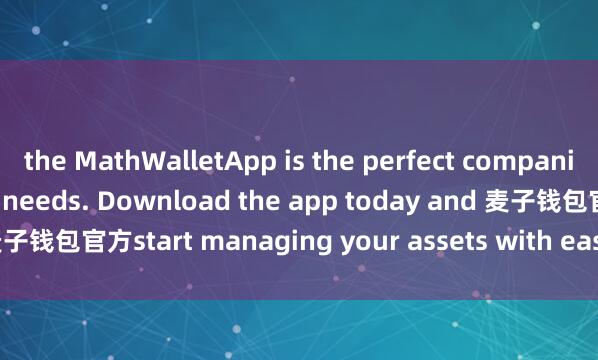 the MathWalletApp is the perfect companion for all your crypto needs. Download the app today and 麦子钱包官方start managing your assets with ease and convenience.